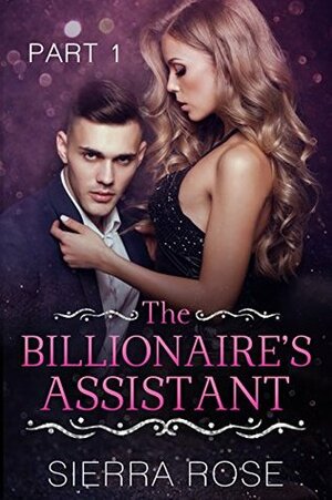 The Billionaire's Assistant - Part 1 by Sierra Rose