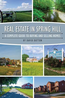 Real Estate In Spring Hill: The Complete Guide To Buying And Selling Homes by David Dutton