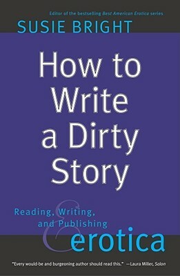 How to Write a Dirty Story: Reading, Writing, and Publishing Erotica by Susie Bright