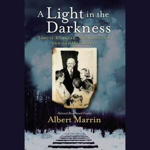 A Light in the Darkness: Janusz Korczak, His Orphans, and the Holocaust by Albert Marrin