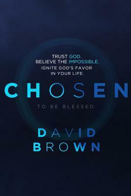 Chosen to be Blessed: Trust God. Start Small. Dream Big by David Brown