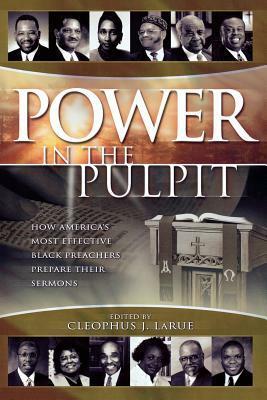 Power in the Pulpit: How America's Most Effective Black Preachers Prepare Their Sermons by Cleophus J. LaRue