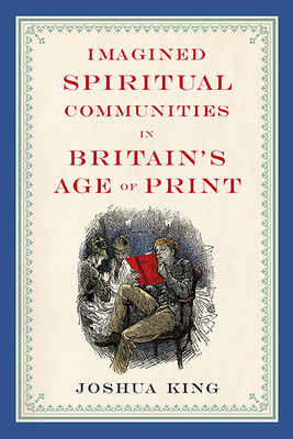 Imagined Spiritual Communities in Britain's Age of Print by Joshua King