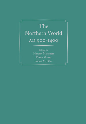 The Northern World, AD 900-1400 by Owen Mason, Herbert Maschner, Robert McGhee