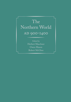 The Northern World, AD 900-1400 by Owen Mason, Herbert Maschner, Robert McGhee