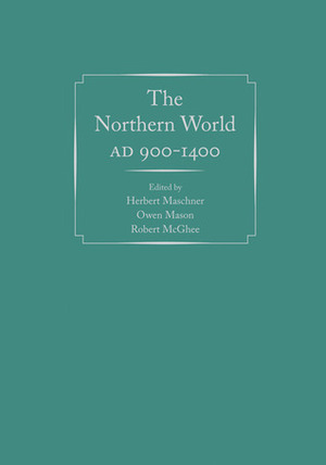 The Northern World, AD 900-1400 by Herbert Maschner, Robert McGhee, Owen Mason