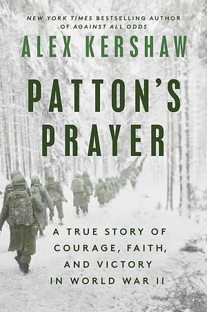 Patton's Prayer: A True Story of Courage, Faith, and Victory in World War II by Alex Kershaw