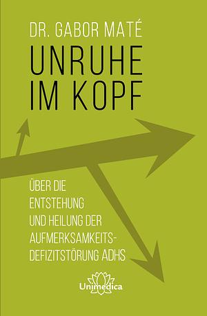 Unruhe im Kopf Über Entstehung und Heilung von Aufmerksamdefizitstörungen by Gabor Maté