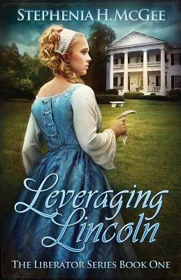 Leveraging Lincoln: The Liberator Series Book One by Stephenia H. McGee