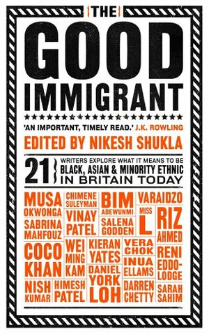 The Good Immigrant by Salena Godden, Nish Kumar, Riz Ahmed, Darren Chetty, Nikesh Shukla, Varaidzo, Reni Eddo-Lodge, Wei Ming Kam, Sarah Sahim, Himesh Patel, Coco Khan, Daniel York Loh, Vinay Patel, Miss L., Bim Adewunmi, Inua Ellams, Chimene Suleyman, Musa Okwonga, Vera Chok, Sabrina Mahfouz, Kieran Yates