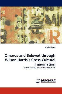 Omeros and Beloved Through Wilson Harris's Cross-Cultural Imagination by Nicola Hunte