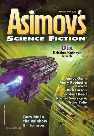 Asimov's Science Fiction, March/April 2018 by Ray Nayler, James Van Pelt, Robert Silverberg, Sheila Williams, Darrel Schweitzer, Alexandra Renwick, Peter Payack, Rich Larson, James Patrick Kelly, Todd Dillard, Robert Frazier, Robert Reed, Trace Yulie, Sean Monaghan, James E. Gunn, Erwin S. Strauss, Rudy Rucker, Rachel Swirsky, Mary Robinette Kowal, Peter Heck, Jane Yolen, Kristine Kathryn Rusch, Bill Johnson