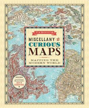 Vargic's Miscellany of Curious Maps: Mapping the Modern World by Martin Vargic