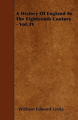 A History Of England In The Eighteenth Century - Vol. IV by William Edward Lecky