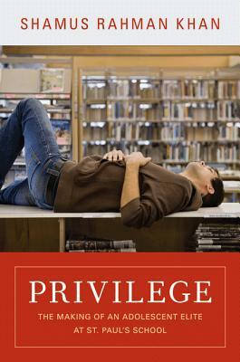 Privilege: The Making of an Adolescent Elite at St. Paul's School by Shamus Rahman Khan