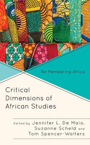 Critical Dimensions of African Studies: Re-membering Africa by Jennifer L. De Maio, Suzanne Scheld, Tom Spencer-Walters