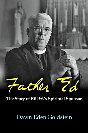 Father Ed: The Story of Bill W's Spiritual Sponsor by Dawn Eden Goldstein