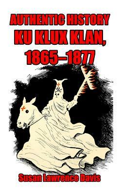 Authentic History: Ku Klux Klan, 1865-1877 by Susan Davis