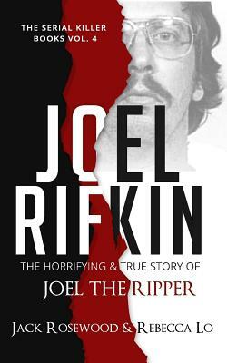 Joel Rifkin: The Horrifying & True Story of Joel The Ripper by Jack Rosewood, Rebecca Lo