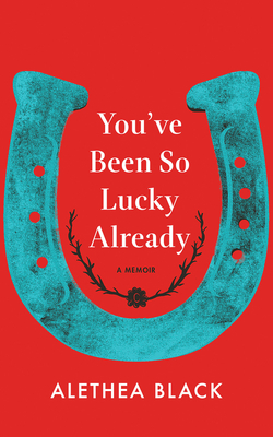 You've Been So Lucky Already: A Memoir by Alethea Black