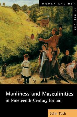 Manliness and Masculinities in Nineteenth-Century Britain: Essays on Gender, Family and Empire by John Tosh