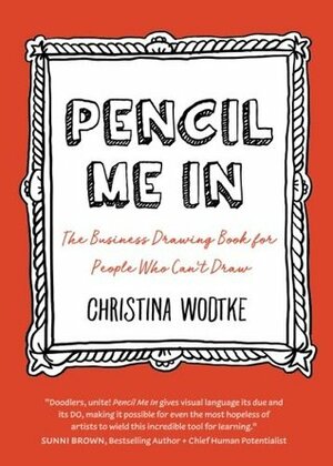 Pencil Me in: The Business Drawing Book for People Who Can't Draw by Matthew Magain, Taylor Reese, Marc Bourguignon, Andrew Reid, Daryl Meier Fahrni, Kate Rutter, Christina Wodtke, Rolf Faste, Cristina Negrut, Aleksandra Micek, Eva-Lotta Lamm, Amelie Sarrazin, Daniel Cook, Melissa Kim, David Gray, Laura Klein, Mike Rohde, Brian Gulassa, Sunni Brown, Dan Brown