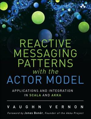 Reactive Messaging Patterns with the Actor Model: Applications and Integration in Scala and Akka by Vaughn Vernon