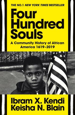 Four Hundred Souls: A Community History of African America 1619-2019 by Ibram X. Kendi, Keisha N. Blain