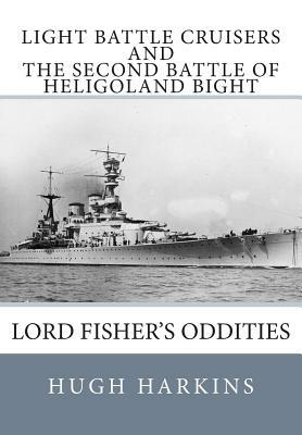 Light Battle Cruisers and The Second Battle of Heligoland Bight: Lord Fisher's Oddities by Hugh Harkins