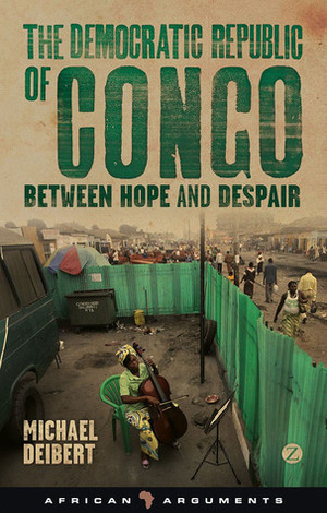The Democratic Republic of Congo: Between Hope and Despair by Michael Deibert