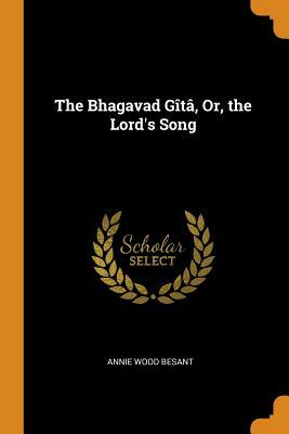 The Bhagavad Gîtâ, Or, the Lord's Song by Annie Wood Besant