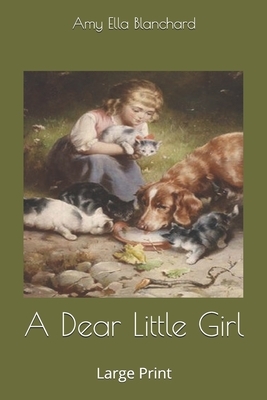 A Dear Little Girl: Large Print by Amy Ella Blanchard