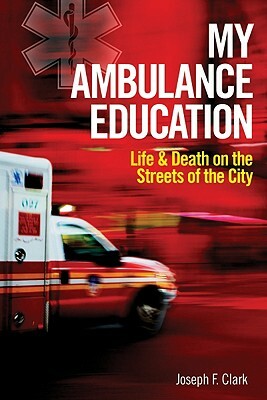 My Ambulance Education: Life and Death on the Streets of the City by Joseph Clark