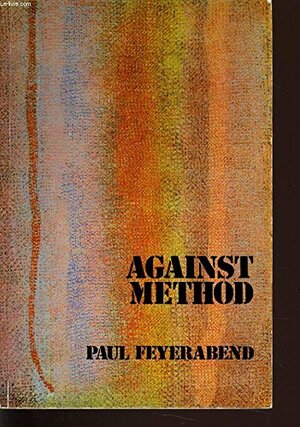 Against Method: Outline of an Anarchistic Theory of Knowledge by Paul Karl Feyerabend