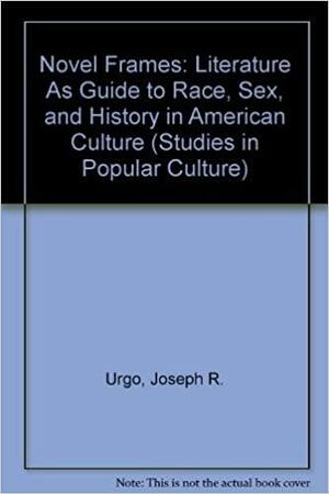 Novel Frames: Literature as Guide to Race, Sex, and History in American Culture by Joseph R. Urgo