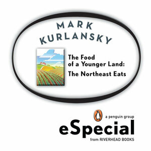The Food of a Younger Land: The Northeast Eats Maine, New Hampshire, Vermont, Massachusetts, Rhode Island, Connecticut, New York City, New York State, Pennsylvania by Mark Kurlansky