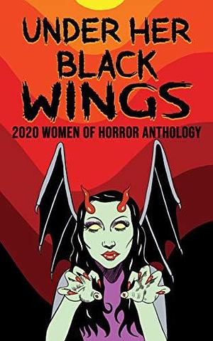 Under Her Black Wings: 2020 Women of Horror Anthology by Christy Aldridge, Carmen Baca, Jill Girardi, Jill Girardi