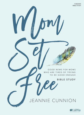 Mom Set Free - Bible Study Book: Good News for Moms Who Are Tired of Trying to Be Good Enough by Jeannie Cunnion