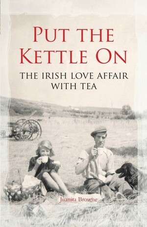 Put the Kettle on: The Irish Love Affair with Tea by Juanita Browne