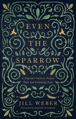 Even the Sparrow: A Pilgrim's Guide to Prayer, Trust and Following the Leader by Jill Weber