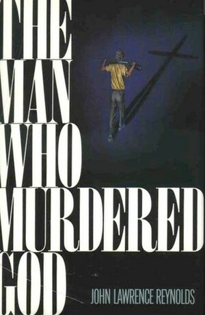 The Man Who Murdered God by John Lawrence Reynolds