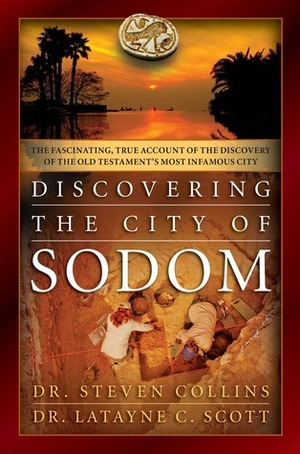 Discovering the City of Sodom: The Fascinating, True Account of the Discovery of the Old Testament's Most Infamous City by Steven Collins, Latayne C. Scott