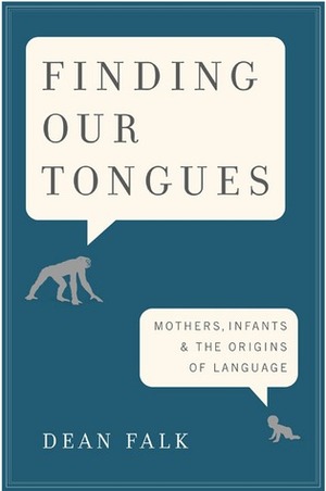 Finding Our Tongues: Mothers, Infants, and the Origins of Language by Dean Falk