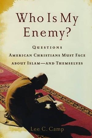 Who Is My Enemy?: Questions American Christians Must Face about Islam--and Themselves by Lee C. Camp, Lee C. Camp