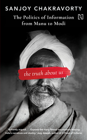 The Truth About Us: The Politics of Information and Society from Manu to Modi by Sanjoy Chakravorty