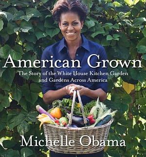 American Grown: The Story of the White House Kitchen Garden and Gardens Across America by Michelle Obama