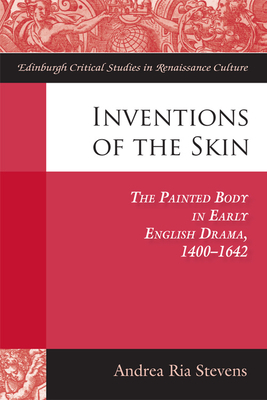 Inventions of the Skin: The Painted Body in Early English Drama by Andrea Stevens