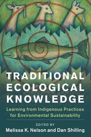 Traditional Ecological Knowledge: Learning from Indigenous Practices for Environmental Sustainability by Melissa K. Nelson