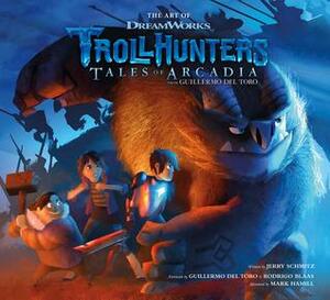 The Art of Trollhunters: Tales of Arcadia by Mark Hamill, Jerry Schmitz, DreamWorks, Guillermo del Toro, Rodrigo Blaas