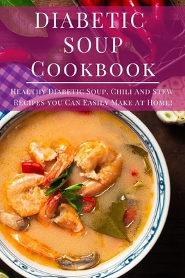 Diabetic Soup Cookbook: Healthy Diabetic Soup, Chili And Stew Recipes You Can Easily Make At Home! by Jesse Baker